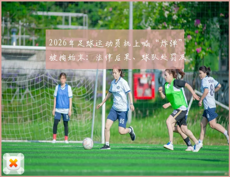 2026年足球运动员机上喊“炸弹”被拘始末：法律后果、球队处罚及对球员生涯的深远影响
