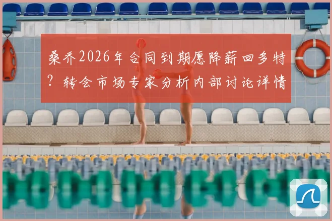桑乔2026年合同到期愿降薪回多特？转会市场专家分析内部讨论详情