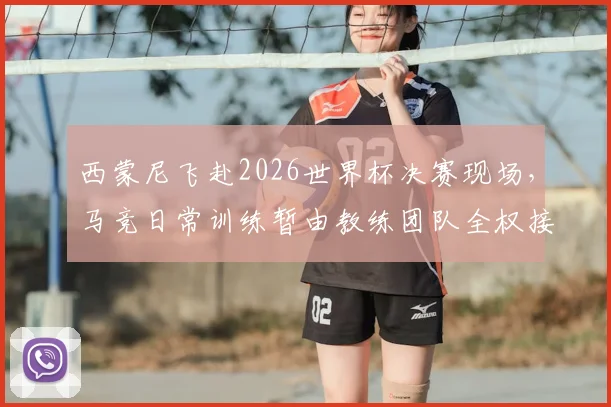 西蒙尼飞赴2026世界杯决赛现场,马竞日常训练暂由教练团队全权接手,球队备战有何新动向?