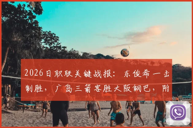 2026日职联关键战报:东俊希一击制胜,广岛三箭客胜大阪钢巴,附赛后战术解析与积分形势分析