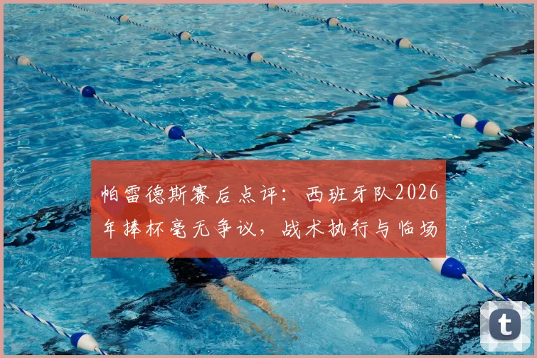 帕雷德斯赛后点评:西班牙队2026年捧杯毫无争议,战术执行与临场发挥全面占优