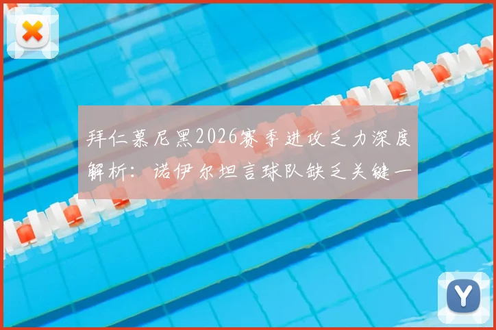 拜仁慕尼黑2026赛季进攻乏力深度解析：诺伊尔坦言球队缺乏关键一锤定音能力，对比巴黎圣日耳曼剖析制胜要素