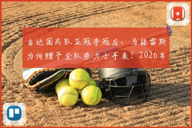吉达国民队亚冠夺冠后,马赫雷斯为何赠予全队劳力士手表?2026年冠军庆祝内幕与价值解析
