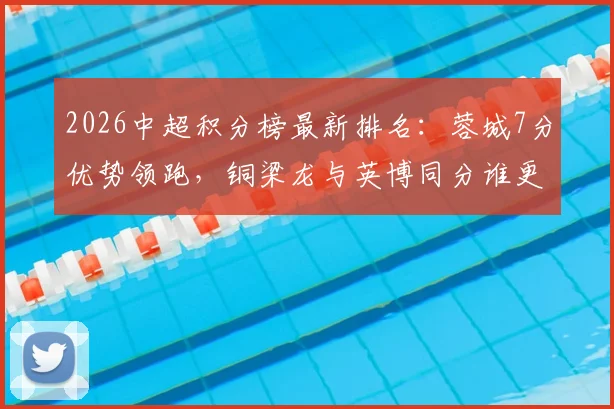 2026中超积分榜最新排名：蓉城7分优势领跑，铜梁龙与英博同分谁更强？争冠与黑马形势全解析