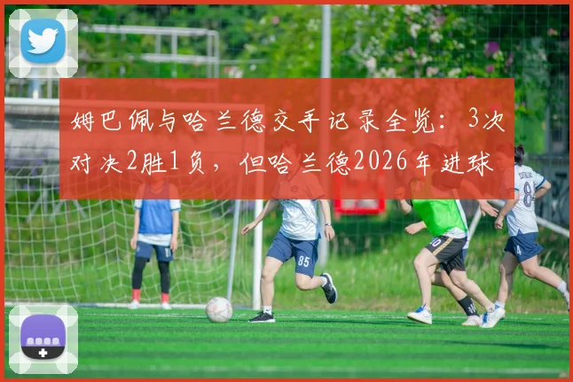 姆巴佩与哈兰德交手记录全览:3次对决2胜1负,但哈兰德2026年进球4-1领先,谁才是硬仗之王?