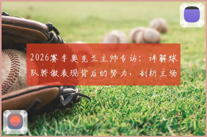 2026赛季奥克兰主帅专访:详解球队骄傲表现背后的努力,剖析主场争冠的关键要素与战术准备