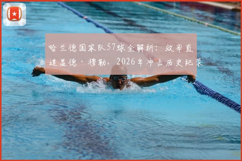 哈兰德国家队57球全解析：效率直追盖德·穆勒，2026年冲击历史纪录还有多远？