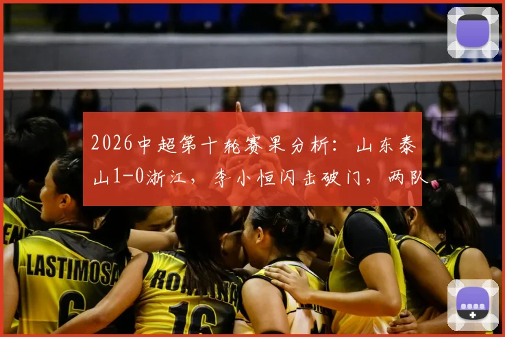 2026中超第十轮赛果分析：山东泰山1-0浙江，李小恒闪击破门，两队历史交锋数据与积分影响解读