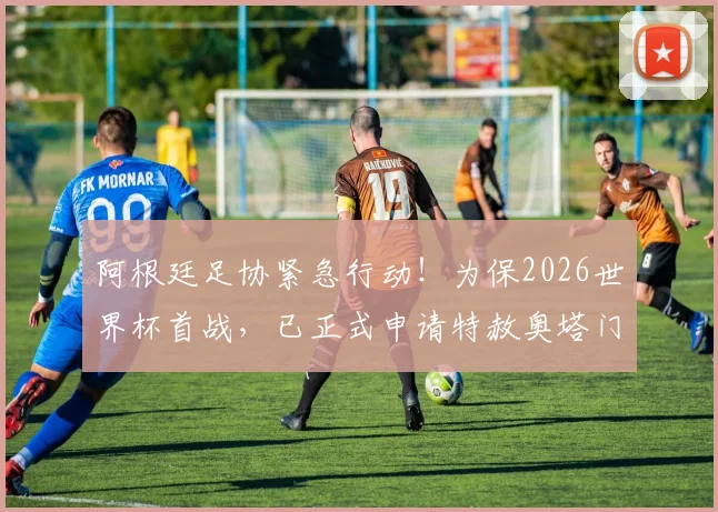 阿根廷足协紧急行动！为保2026世界杯首战，已正式申请特赦奥塔门迪