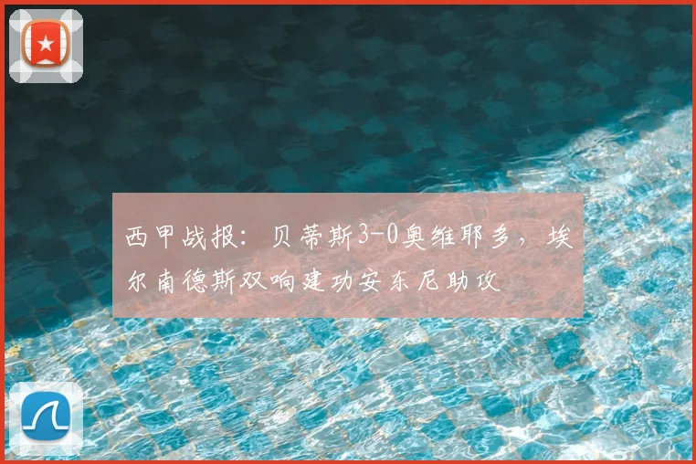 西甲战报：贝蒂斯3-0奥维耶多，埃尔南德斯双响建功安东尼助攻