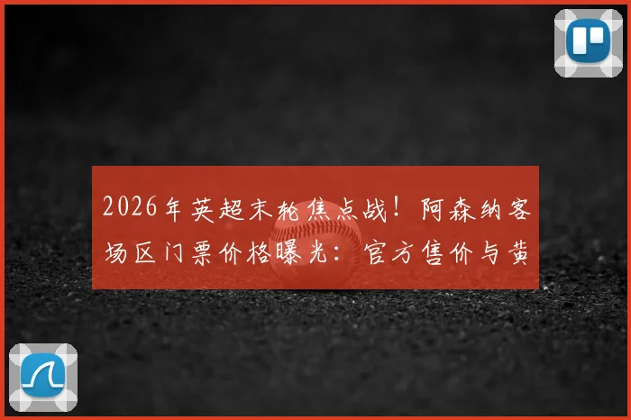 2026年英超末轮焦点战！阿森纳客场区门票价格曝光：官方售价与黄牛炒至上万英镑差价分析及购票避坑指南