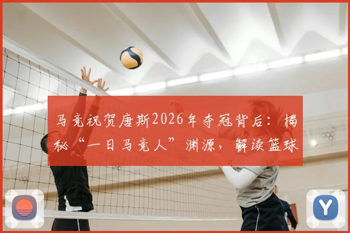 马竞祝贺唐斯2026年夺冠背后:揭秘“一日马竞人”渊源,解读篮球与足球的冠军共鸣