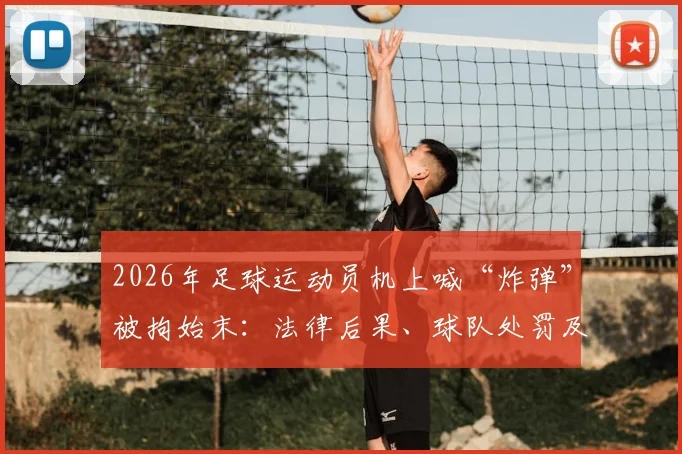 2026年足球运动员机上喊“炸弹”被拘始末：法律后果、球队处罚及对球员生涯的深远影响