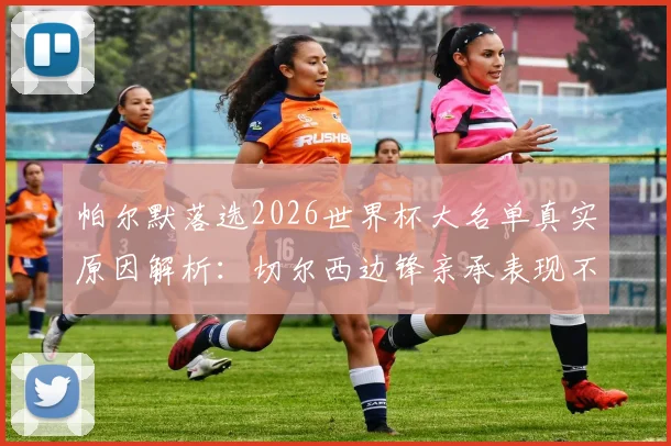 帕尔默落选2026世界杯大名单真实原因解析:切尔西边锋亲承表现不佳,并公布不为此哭泣的回应原文