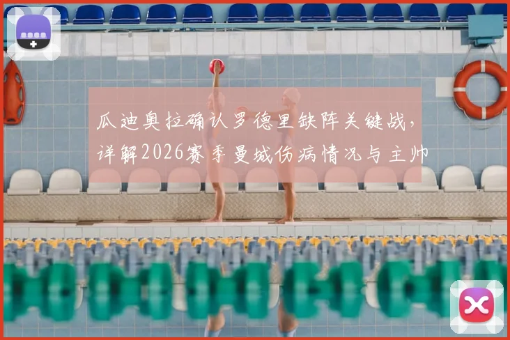 瓜迪奥拉确认罗德里缺阵关键战，详解2026赛季曼城伤病情况与主帅留任规划