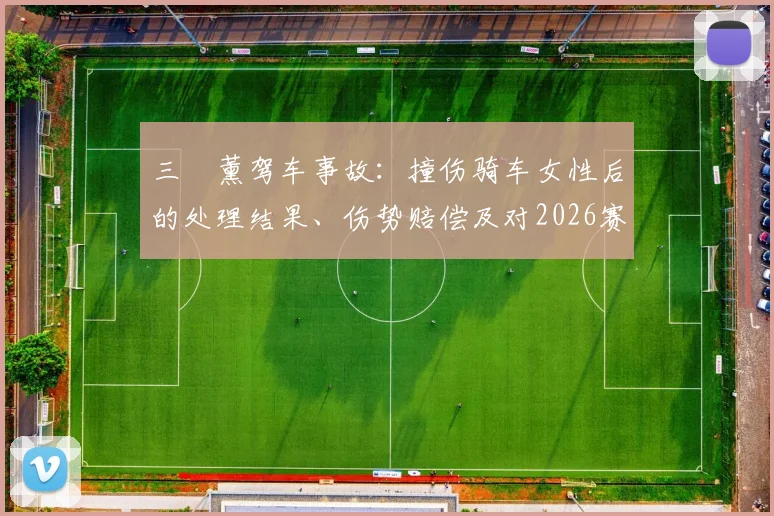 三笘薰驾车事故：撞伤骑车女性后的处理结果、伤势赔偿及对2026赛季影响分析
