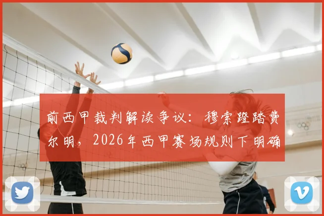 前西甲裁判解读争议：穆索蹬踏费尔明，2026年西甲赛场规则下明确属于点球