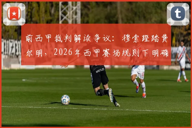 前西甲裁判解读争议:穆索蹬踏费尔明,2026年西甲赛场规则下明确属于点球
