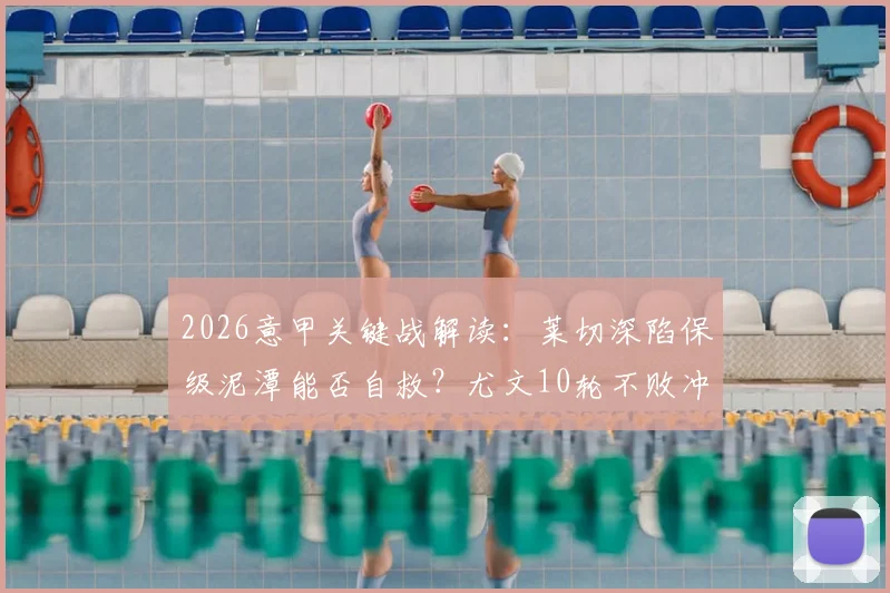 2026意甲关键战解读：莱切深陷保级泥潭能否自救？尤文10轮不败冲击欧冠席位最后冲刺
