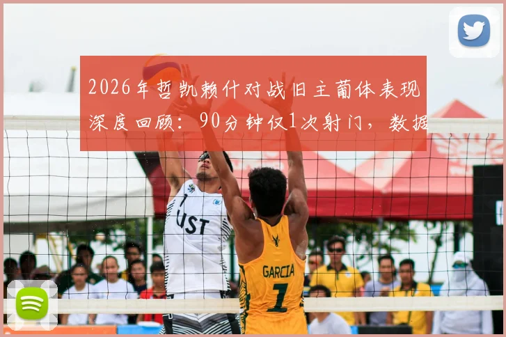 2026年哲凯赖什对战旧主葡体表现深度回顾:90分钟仅1次射门,数据解读背后隐情
