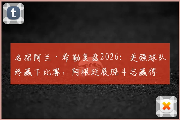 名宿阿兰·希勒复盘2026：更强球队终赢下比赛，阿根廷展现斗志赢得尊重